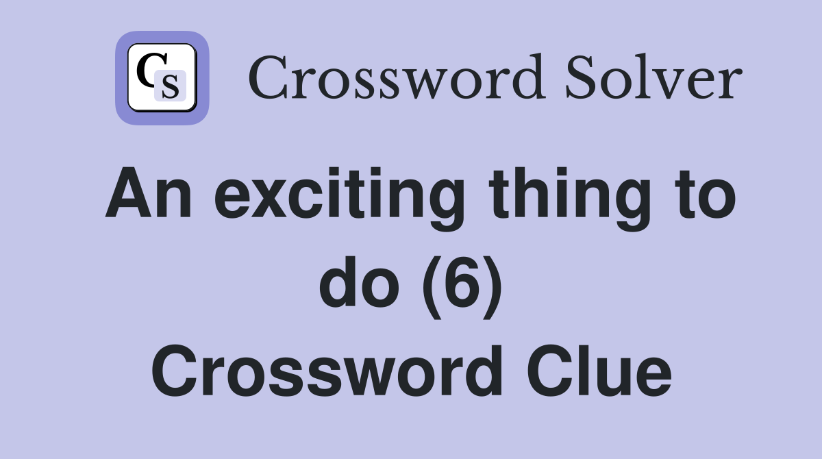 An exciting thing to do (6) Crossword Clue Answers Crossword Solver
